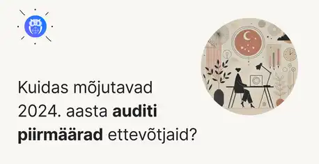 Auditi piirmäärad 2024: mis muutub ettevõtjale?
